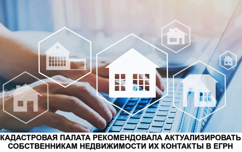 КАДАСТРОВАЯ ПАЛАТА РЕКОМЕНДОВАЛА АКТУАЛИЗИРОВАТЬ СОБСТВЕННИКАМ НЕДВИЖИМОСТИ ИХ КОНТАКТЫ В ЕГРН